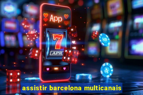 assistir barcelona multicanais